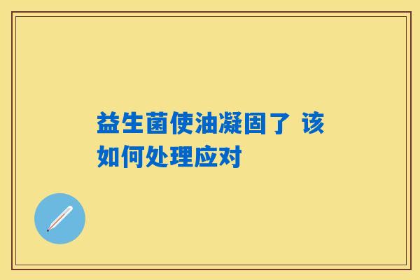 益生菌使油凝固了 该如何处理应对