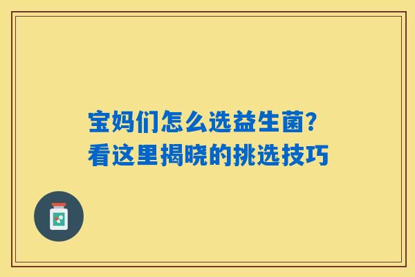 宝妈们怎么选益生菌？看这里揭晓的挑选技巧