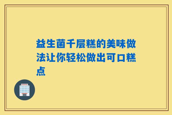 益生菌千层糕的美味做法让你轻松做出可口糕点