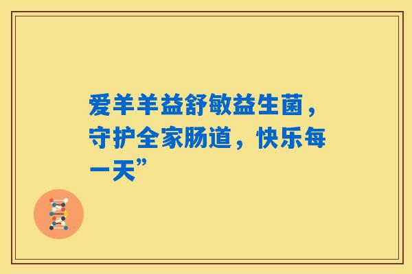 爱羊羊益舒敏益生菌，守护全家肠道，快乐每一天”