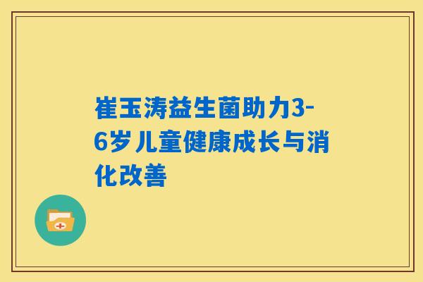 崔玉涛益生菌助力3-6岁儿童健康成长与消化改善