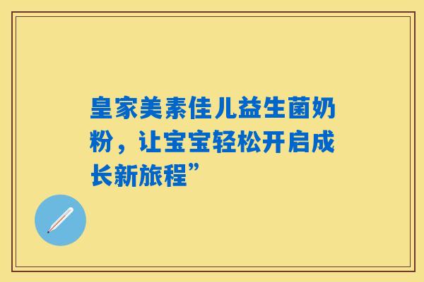 皇家美素佳儿益生菌奶粉，让宝宝轻松开启成长新旅程”