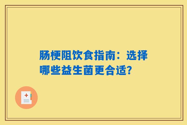 肠梗阻饮食指南:选择哪些益生菌更合适? 肠梗阻饮食指南:选择哪些益生菌更合适?