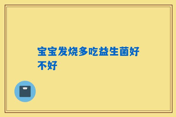 宝宝发烧多吃益生菌好不好