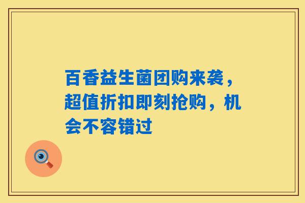 百香益生菌团购来袭，超值折扣即刻抢购，机会不容错过