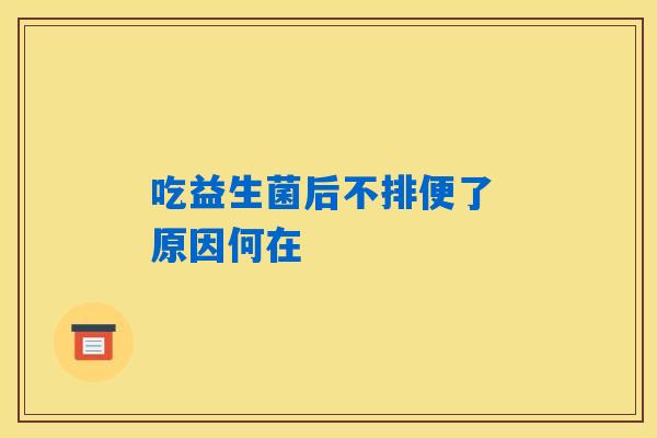 吃益生菌后不排便了 原因何在 吃益生菌后不排便了 原因何在