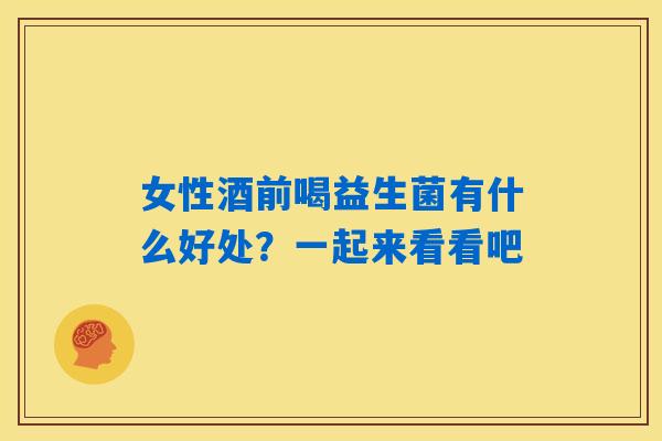 女性酒前喝益生菌有什么好处?一起来看看吧 女性酒前喝益生菌有什么好处?一起来看看吧