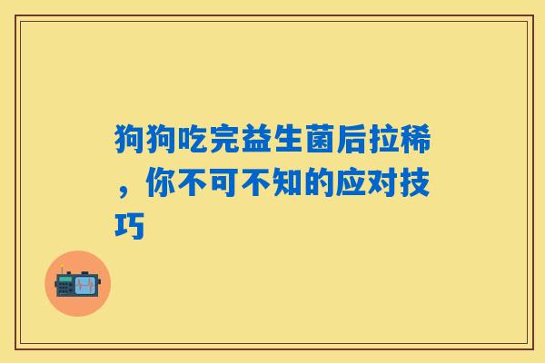 狗狗吃完益生菌后拉稀，你不可不知的应对技巧