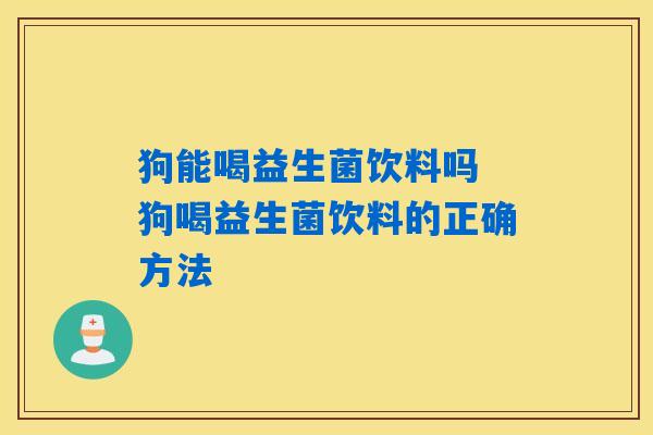 狗能喝益生菌饮料吗 狗喝益生菌饮料的正确方法