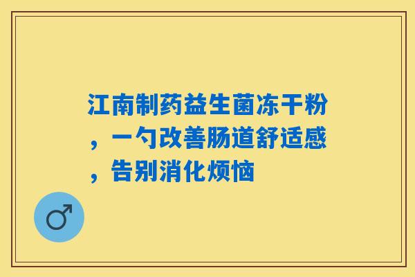 江南制药益生菌冻干粉，一勺改善肠道舒适感，告别消化烦恼