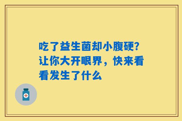 吃了益生菌却小腹硬?让你大开眼界,快来看看发生了什么 吃了益生菌却小腹硬?让你大开眼界,快来看看发生了什么