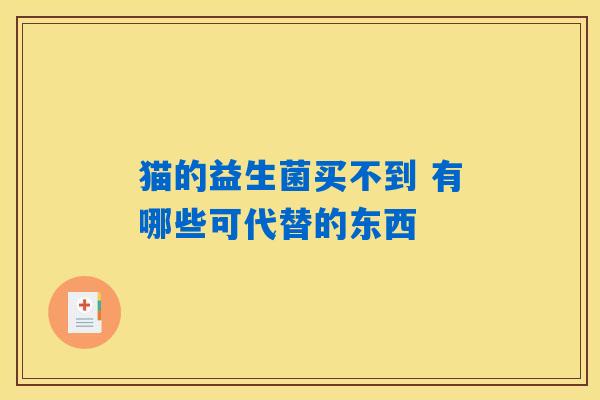 猫的益生菌买不到 有哪些可代替的东西