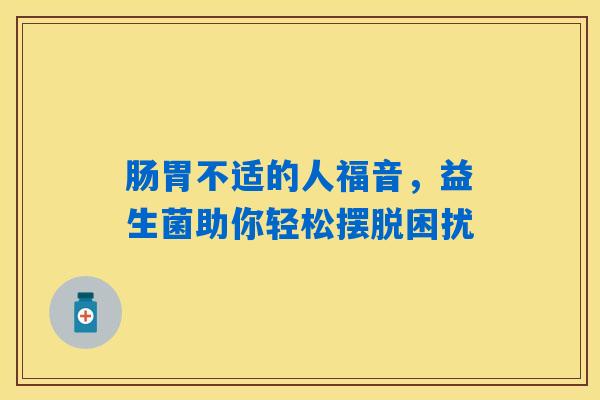 肠胃不适的人福音，益生菌助你轻松摆脱困扰