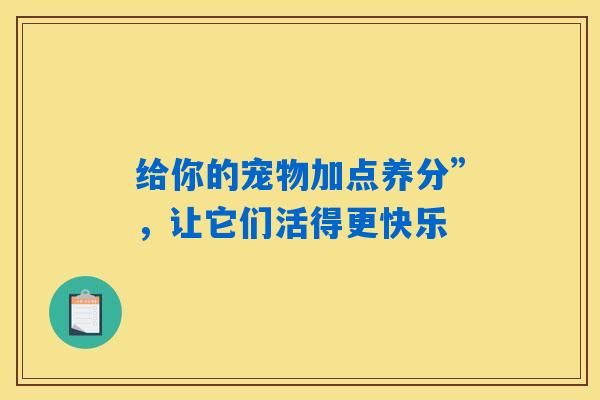 给你的宠物加点养分”，让它们活得更快乐