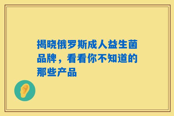 揭晓俄罗斯成人益生菌品牌,看看你不知道的那些产品 揭晓俄罗斯成人益生菌品牌,看看你不知道的那些产品