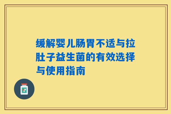 缓解婴儿肠胃不适与拉肚子益生菌的有效选择与使用指南 缓解婴儿肠胃不适与拉肚子益生菌的有效选择与使用指南