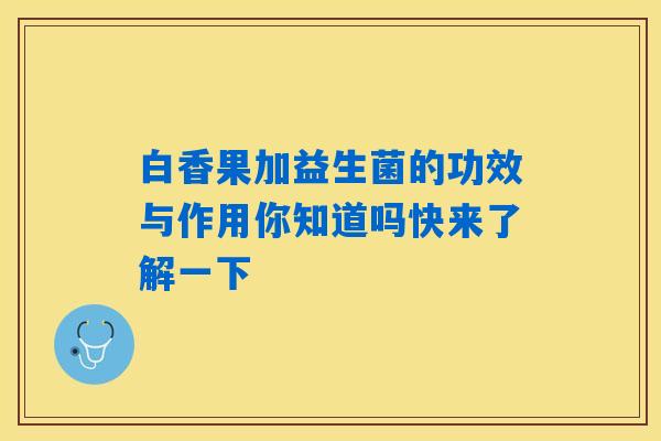 白香果加益生菌的功效与作用你知道吗快来了解一下