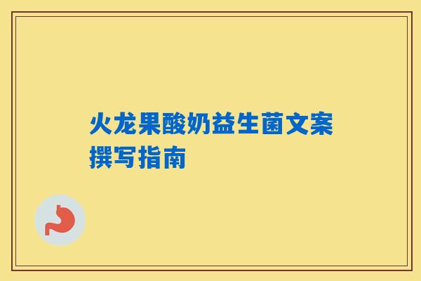火龙果酸奶益生菌文案撰写指南 火龙果酸奶益生菌文案撰写指南