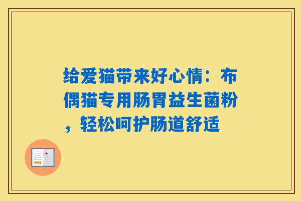 给爱猫带来好心情：布偶猫专用肠胃益生菌粉，轻松呵护肠道舒适