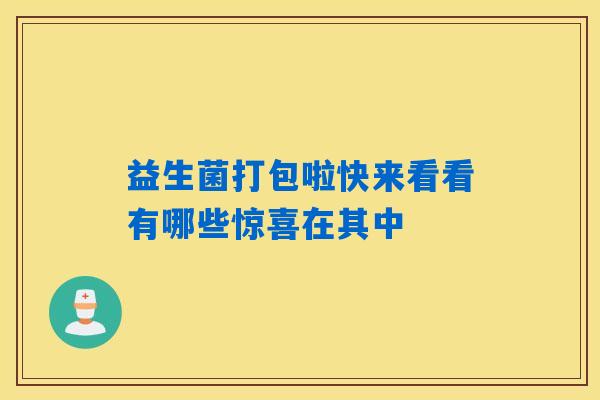 益生菌打包啦快来看看有哪些惊喜在其中 益生菌打包啦快来看看有哪些惊喜在其中
