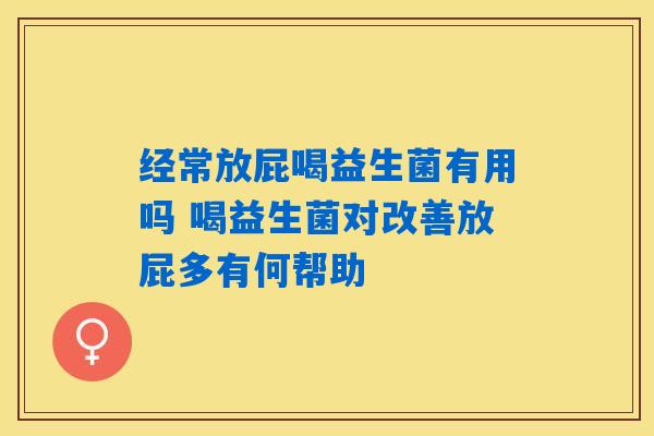 经常放屁喝益生菌有用吗 喝益生菌对改善放屁多有何帮助