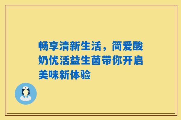 畅享清新生活，简爱酸奶优活益生菌带你开启美味新体验