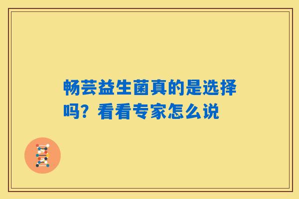 畅芸益生菌真的是选择吗？看看专家怎么说