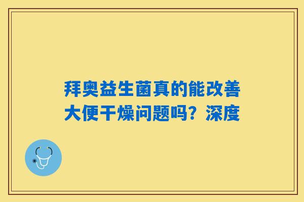 拜奥益生菌真的能改善大便干燥问题吗？深度