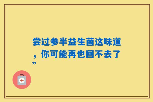 尝过参半益生菌这味道，你可能再也回不去了”