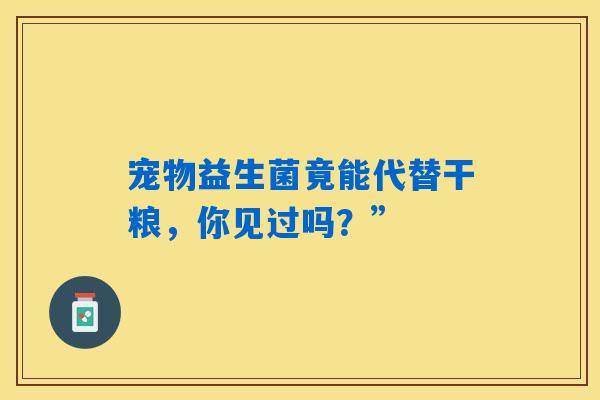 宠物益生菌竟能代替干粮，你见过吗？”