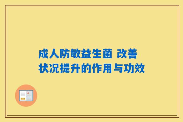 成人防敏益生菌 改善状况提升的作用与功效 成人防敏益生菌 改善状况提升的作用与功效