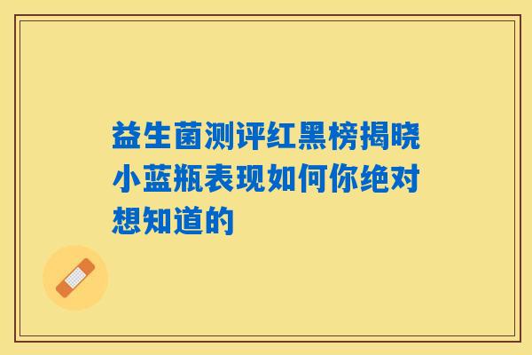 益生菌测评红黑榜揭晓小蓝瓶表现如何你绝对想知道的