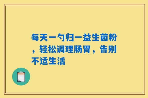 每天一勺归一益生菌粉，轻松调理肠胃，告别不适生活