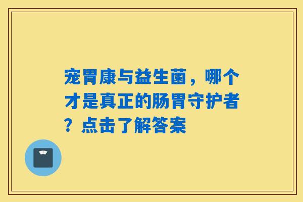 宠胃康与益生菌,哪个才是真正的肠胃守护者?点击了解答案 宠胃康与益生菌,哪个才是真正的肠胃守护者?点击了解答案