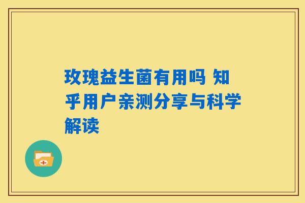 玫瑰益生菌有用吗 知乎用户亲测分享与科学解读 玫瑰益生菌有用吗 知乎用户亲测分享与科学解读