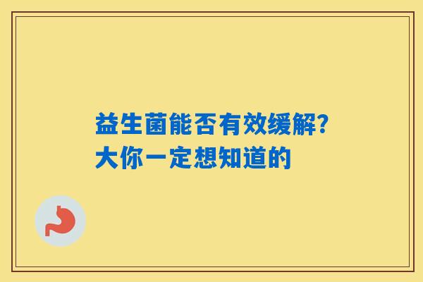益生菌能否有效缓解？大你一定想知道的