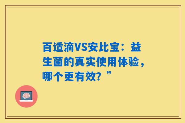 详细阅读:百适滴VS安比宝:益生菌的真实使用体验,哪个更有效?” 百适滴VS安比宝:益生菌的真实使用体验,哪个更有效?”