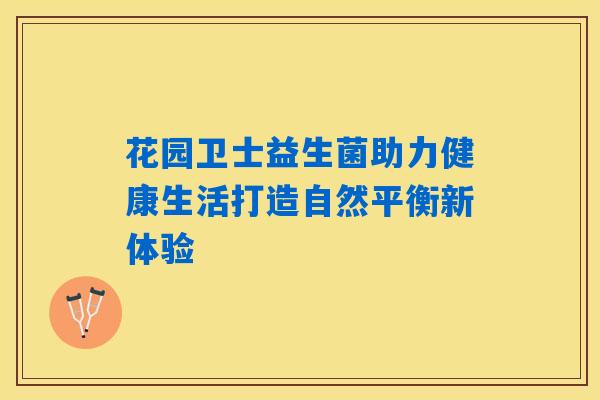 花园卫士益生菌助力健康生活打造自然平衡新体验