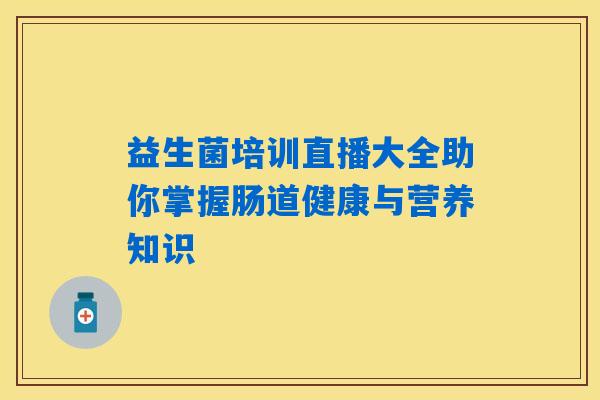益生菌培训直播大全助你掌握肠道健康与营养知识