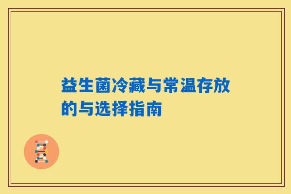 益生菌冷藏与常温存放的与选择指南