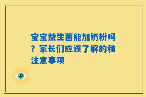 宝宝益生菌能加奶粉吗?家长们应该了解的和注意事项 宝宝益生菌能加奶粉吗?家长们应该了解的和注意事项