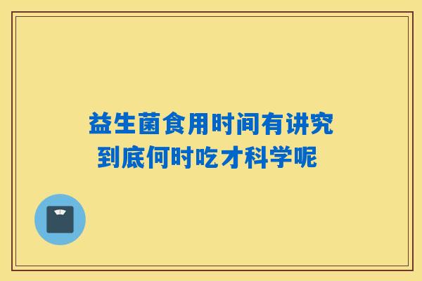 益生菌食用时间有讲究 到底何时吃才科学呢 益生菌食用时间有讲究 到底何时吃才科学呢