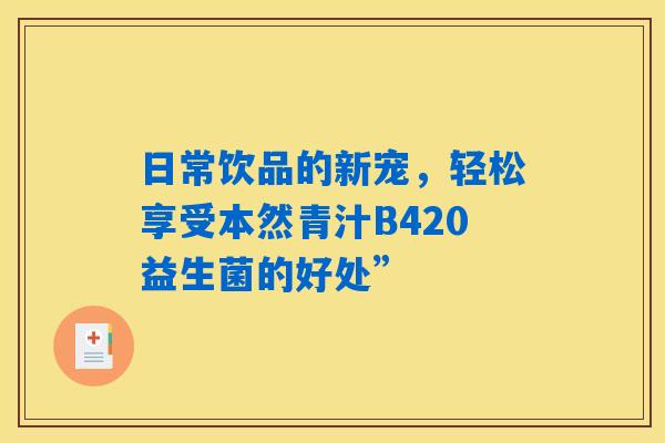 日常饮品的新宠,轻松享受本然青汁B420益生菌的好处” 日常饮品的新宠,轻松享受本然青汁B420益生菌的好处”