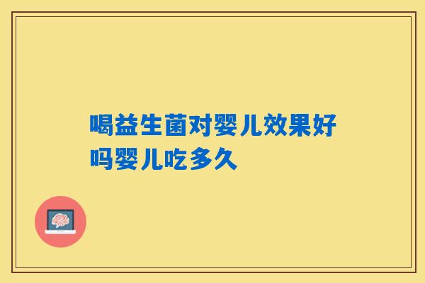 喝益生菌对婴儿效果好吗婴儿吃多久