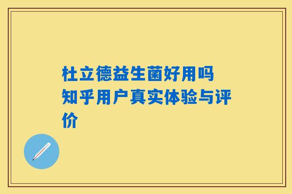 杜立德益生菌好用吗 知乎用户真实体验与评价 杜立德益生菌好用吗 知乎用户真实体验与评价