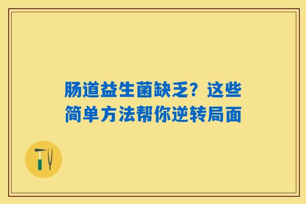 肠道益生菌缺乏？这些简单方法帮你逆转局面