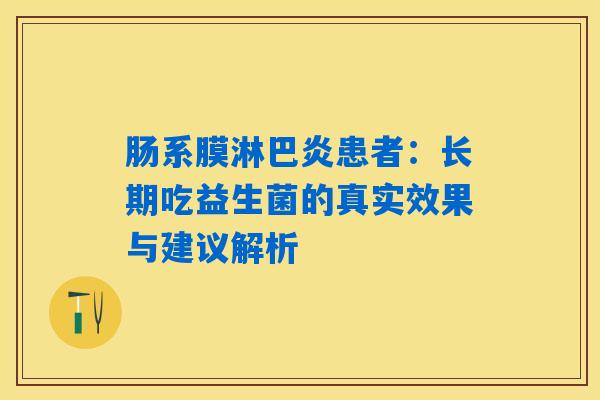 肠系膜淋巴炎患者:长期吃益生菌的真实效果与建议解析 肠系膜淋巴炎患者:长期吃益生菌的真实效果与建议解析
