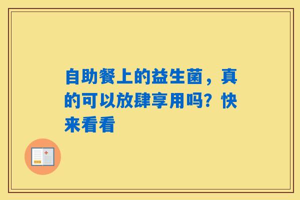自助餐上的益生菌,真的可以放肆享用吗?快来看看 自助餐上的益生菌,真的可以放肆享用吗?快来看看