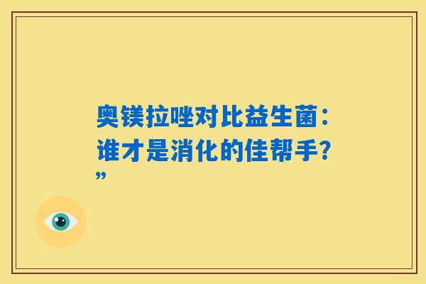 奥镁拉唑对比益生菌：谁才是消化的佳帮手？”