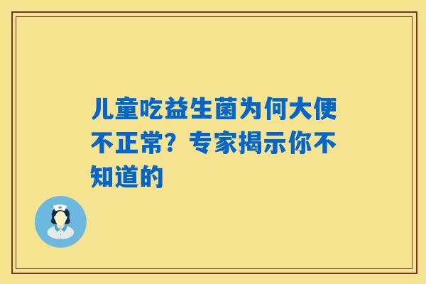 儿童吃益生菌为何大便不正常？专家揭示你不知道的